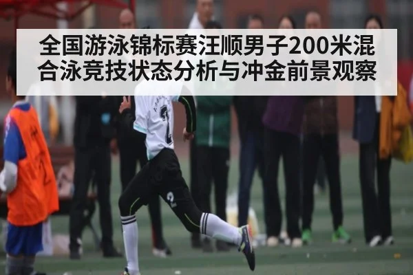 全国游泳锦标赛汪顺男子200米混合泳竞技状态分析与冲金前景观察