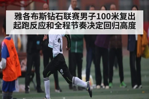雅各布斯钻石联赛男子100米复出 起跑反应和全程节奏决定回归高度